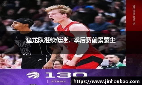 猛龙队继续低迷，季后赛前景蒙尘