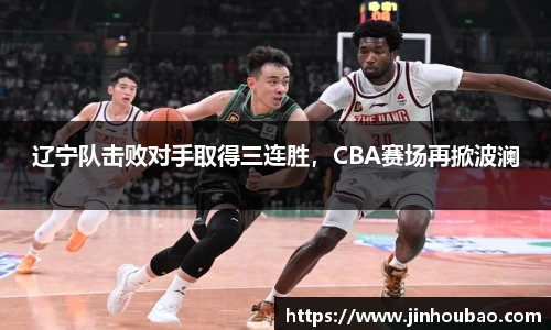 辽宁队击败对手取得三连胜，CBA赛场再掀波澜