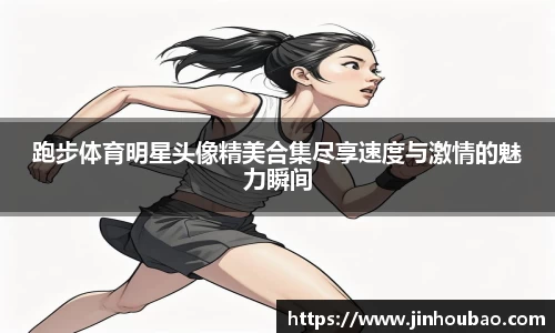 跑步体育明星头像精美合集尽享速度与激情的魅力瞬间