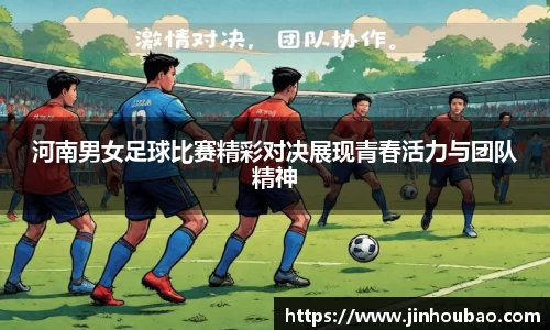 河南男女足球比赛精彩对决展现青春活力与团队精神