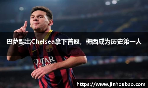 巴萨踢出Chelsea拿下首冠，梅西成为历史第一人