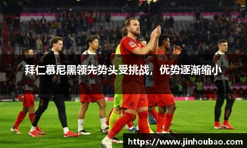 拜仁慕尼黑领先势头受挑战，优势逐渐缩小