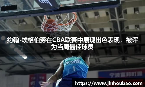约翰-埃格伯努在CBA联赛中展现出色表现，被评为当周最佳球员