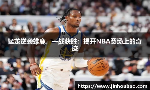猛龙逆袭雄鹿，一战获胜：揭开NBA赛场上的奇迹