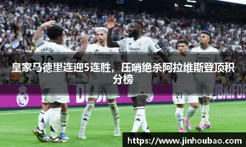 皇家马德里连迎5连胜，压哨绝杀阿拉维斯登顶积分榜