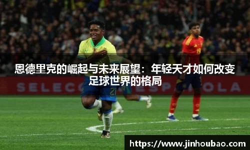 恩德里克的崛起与未来展望：年轻天才如何改变足球世界的格局