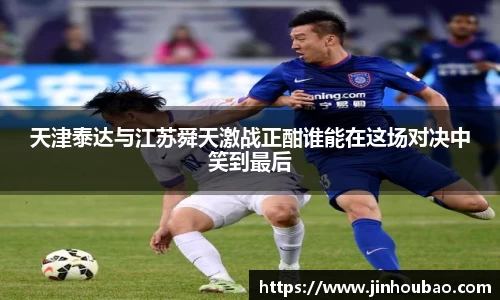 天津泰达与江苏舜天激战正酣谁能在这场对决中笑到最后