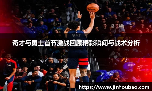 奇才与勇士首节激战回顾精彩瞬间与战术分析