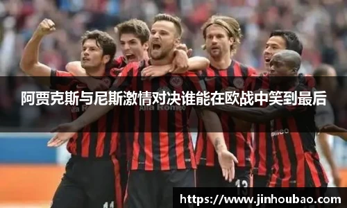 阿贾克斯与尼斯激情对决谁能在欧战中笑到最后