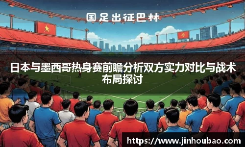 日本与墨西哥热身赛前瞻分析双方实力对比与战术布局探讨