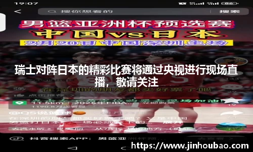 瑞士对阵日本的精彩比赛将通过央视进行现场直播，敬请关注