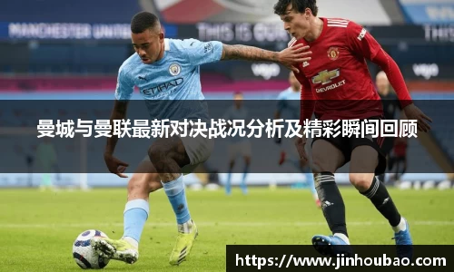 曼城与曼联最新对决战况分析及精彩瞬间回顾