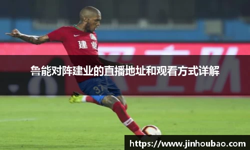 鲁能对阵建业的直播地址和观看方式详解