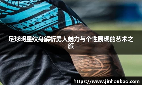 足球明星纹身解析男人魅力与个性展现的艺术之旅